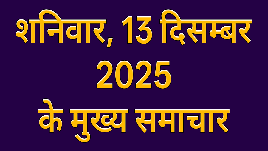 शनिवार, 13 दिसम्बर 2025 के मुख्य समाचार