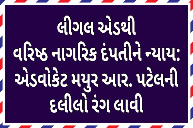 લીગલ એડથી વરિષ્ઠ નાગરિક દંપતીને ન્યાય: એડવોકેટ મયુર આર. પટેલની દલીલો રંગ લાવી